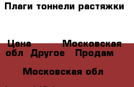 Плаги тоннели растяжки  › Цена ­ 300 - Московская обл. Другое » Продам   . Московская обл.